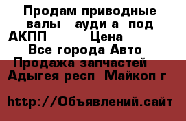 Продам приводные валы , ауди а4 под АКПП 5HP19 › Цена ­ 3 000 - Все города Авто » Продажа запчастей   . Адыгея респ.,Майкоп г.